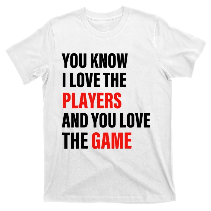 You Know I Love The Players And You Love The Game T-Shirt