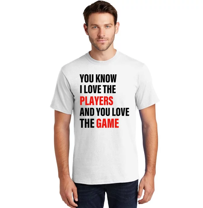 You Know I Love The Players And You Love The Game Tall T-Shirt