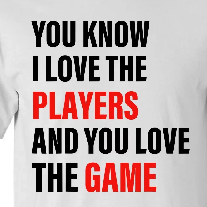 You Know I Love The Players And You Love The Game Tall T-Shirt