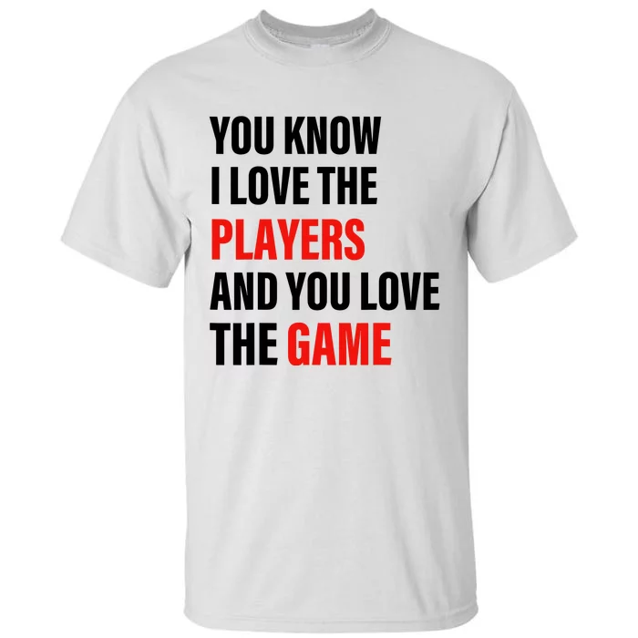 You Know I Love The Players And You Love The Game Tall T-Shirt