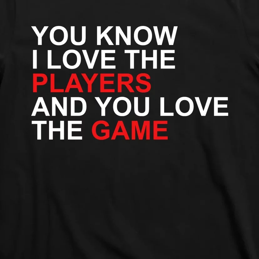 You Know I Love The Players And You Love The Game T-Shirt