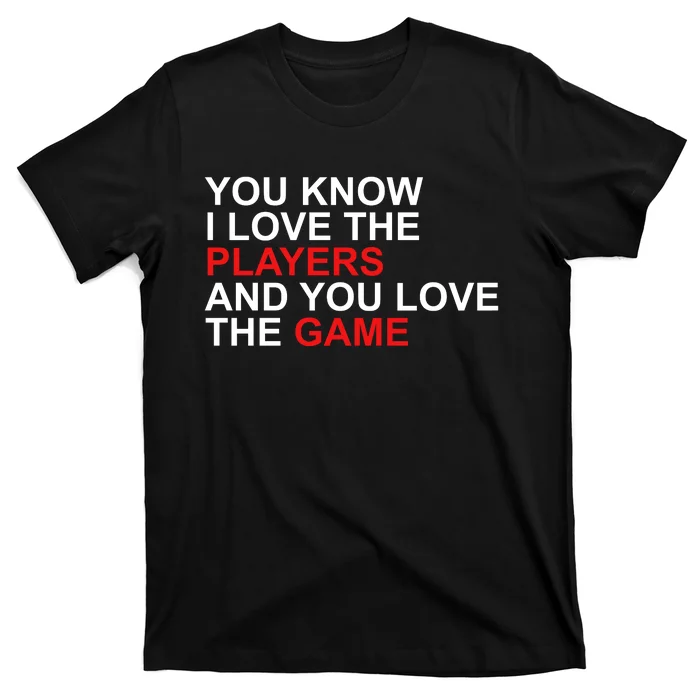 You Know I Love The Players And You Love The Game T-Shirt