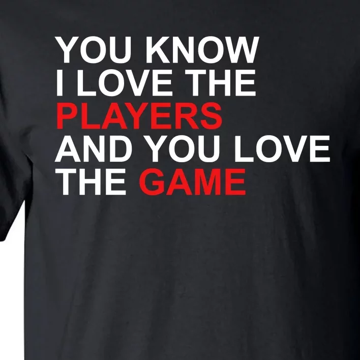 You Know I Love The Players And You Love The Game Tall T-Shirt