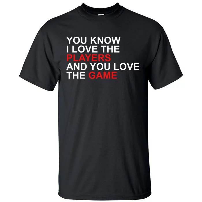 You Know I Love The Players And You Love The Game Tall T-Shirt