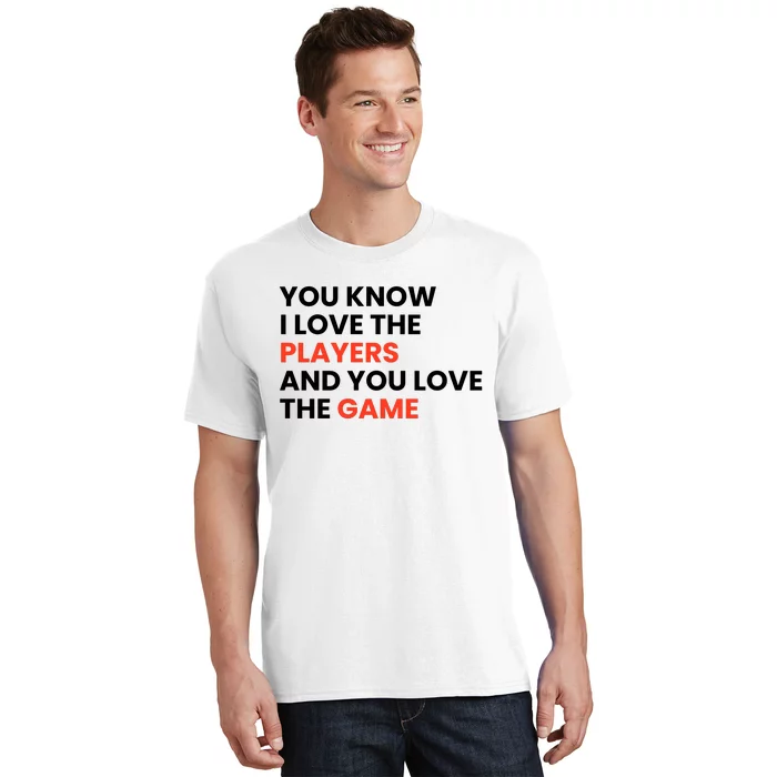 You Know I Love The Players And You Love The Game T-Shirt