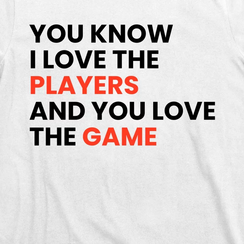 You Know I Love The Players And You Love The Game T-Shirt