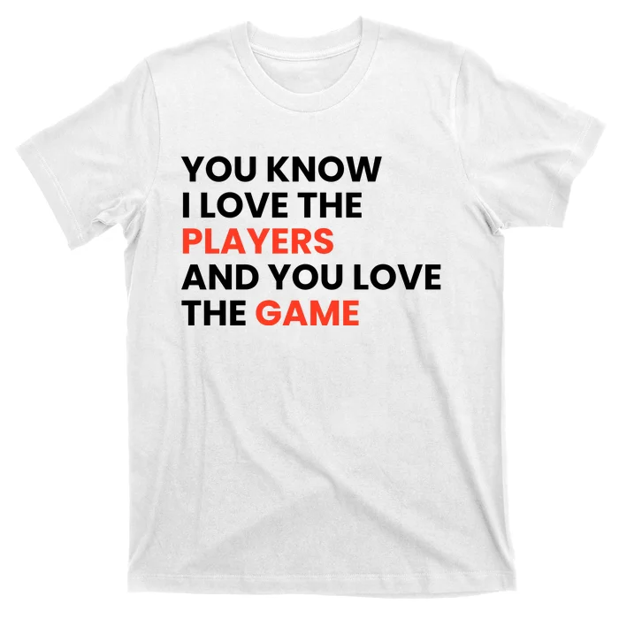 You Know I Love The Players And You Love The Game T-Shirt