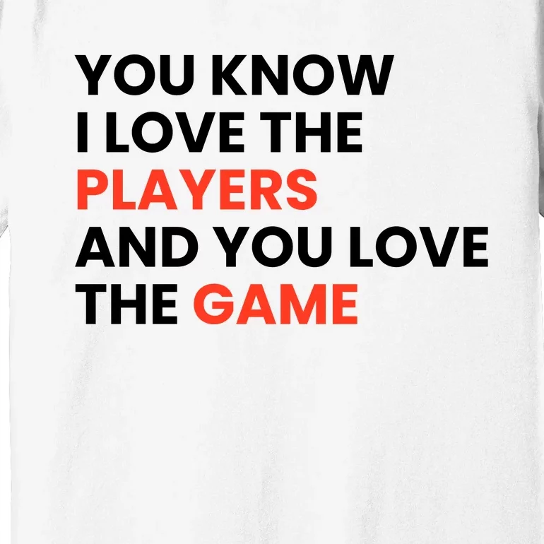 You Know I Love The Players And You Love The Game Premium T-Shirt