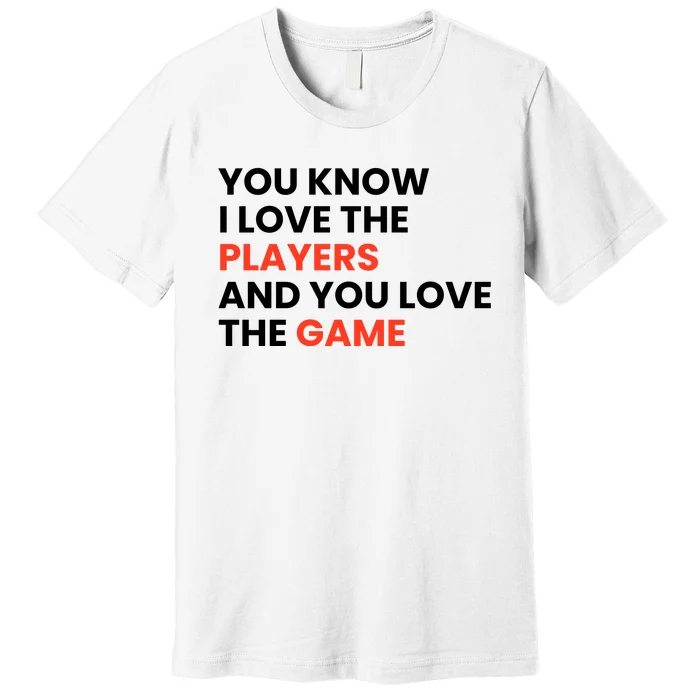 You Know I Love The Players And You Love The Game Premium T-Shirt