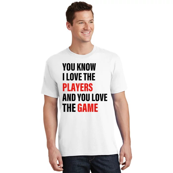 You Know I Love The Players And You Love The Game T-Shirt