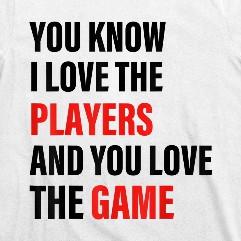 You Know I Love The Players And You Love The Game T-Shirt