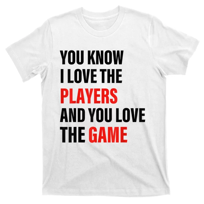 You Know I Love The Players And You Love The Game T-Shirt