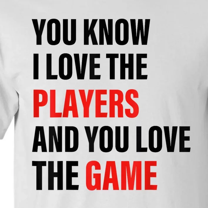 You Know I Love The Players And You Love The Game Tall T-Shirt