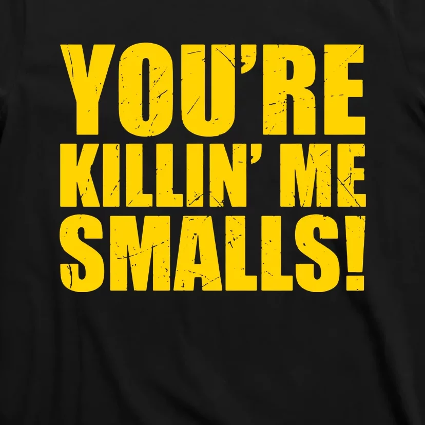 YOU'RE KILLIN ME SMALLS T-Shirt