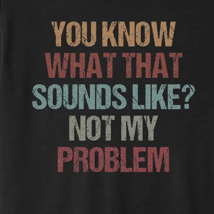 You Know What That Sounds Like Not My Problem Funny Sarcasm ChromaSoft Performance T-Shirt