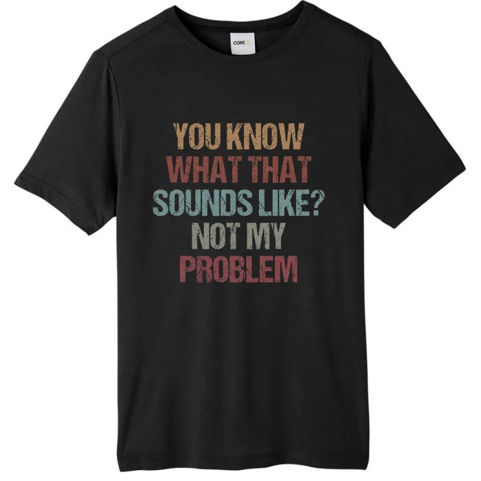 You Know What That Sounds Like Not My Problem Funny Sarcasm ChromaSoft Performance T-Shirt