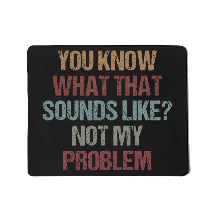 You Know What That Sounds Like Not My Problem Funny Sarcasm Mousepad