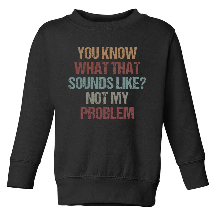 You Know What That Sounds Like Not My Problem Funny Sarcasm Toddler Sweatshirt