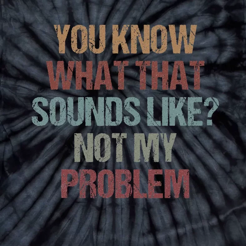 You Know What That Sounds Like Not My Problem Funny Sarcasm Tie-Dye T-Shirt