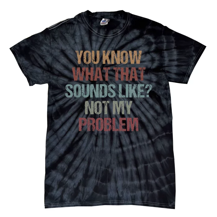 You Know What That Sounds Like Not My Problem Funny Sarcasm Tie-Dye T-Shirt