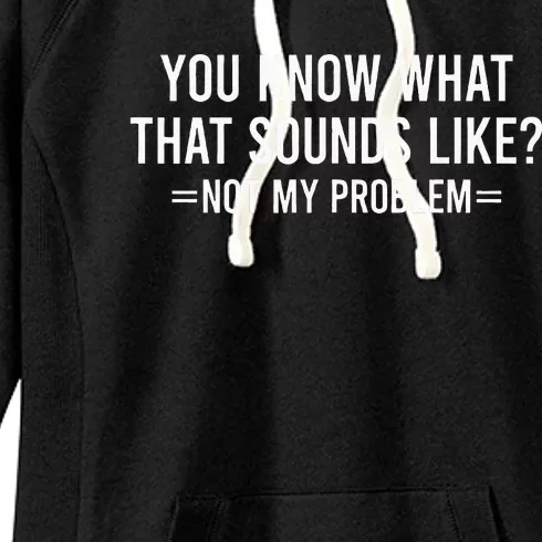 You Know What That Sounds Like Not My Problem Women's Fleece Hoodie