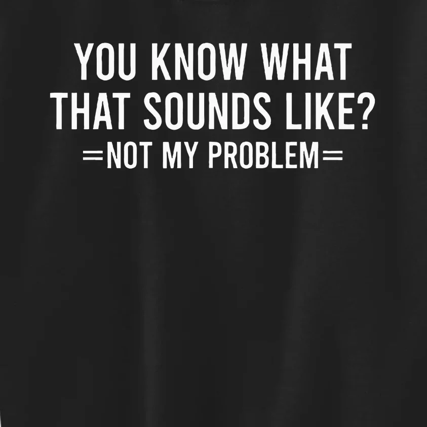 You Know What That Sounds Like Not My Problem Kids Sweatshirt