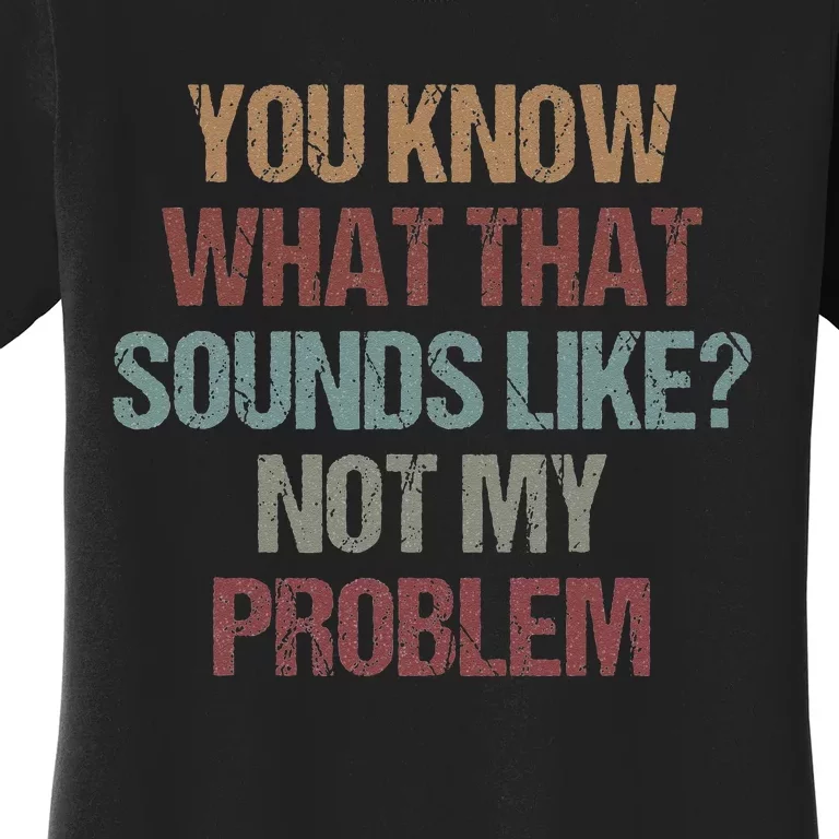 You Know What That Sounds Like Not My Problem Funny Sarcasm Women's T-Shirt