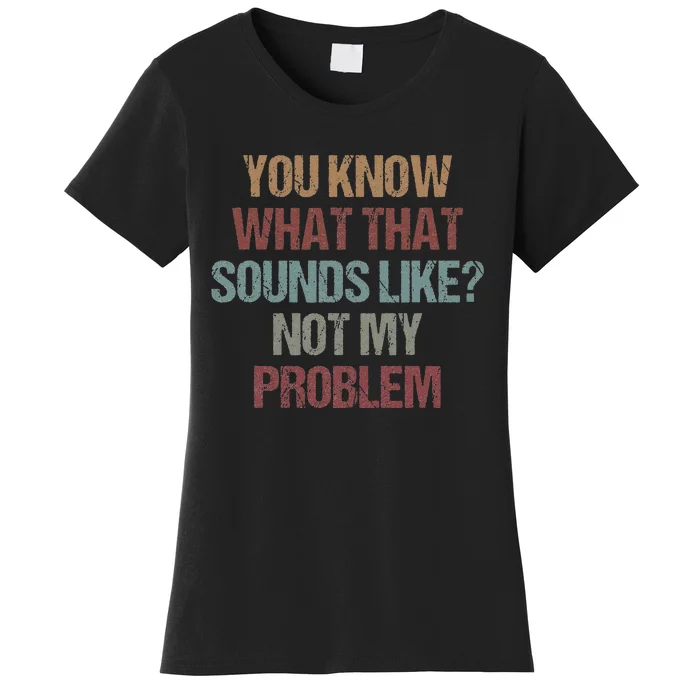 You Know What That Sounds Like Not My Problem Funny Sarcasm Women's T-Shirt