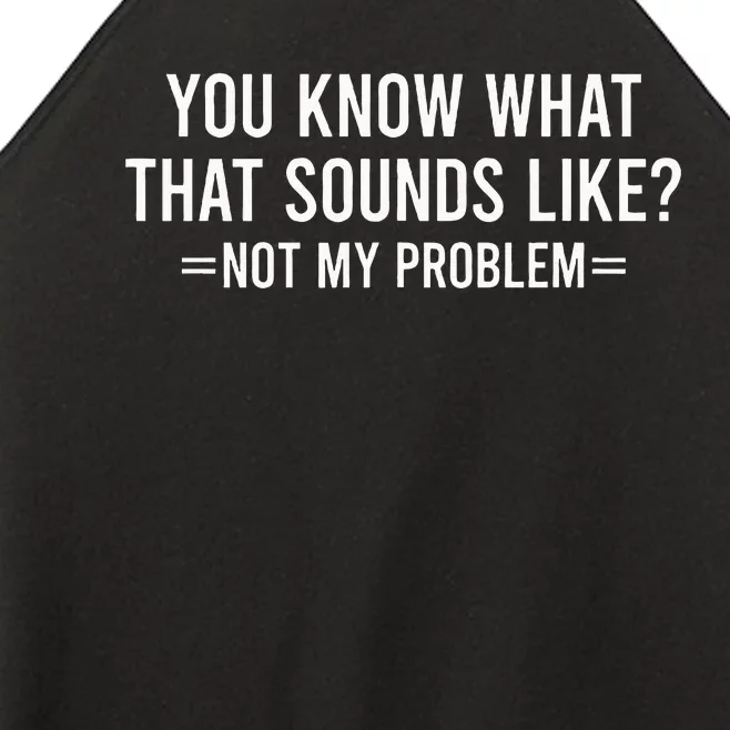 You Know What That Sounds Like Not My Problem Women’s Perfect Tri Rocker Tank