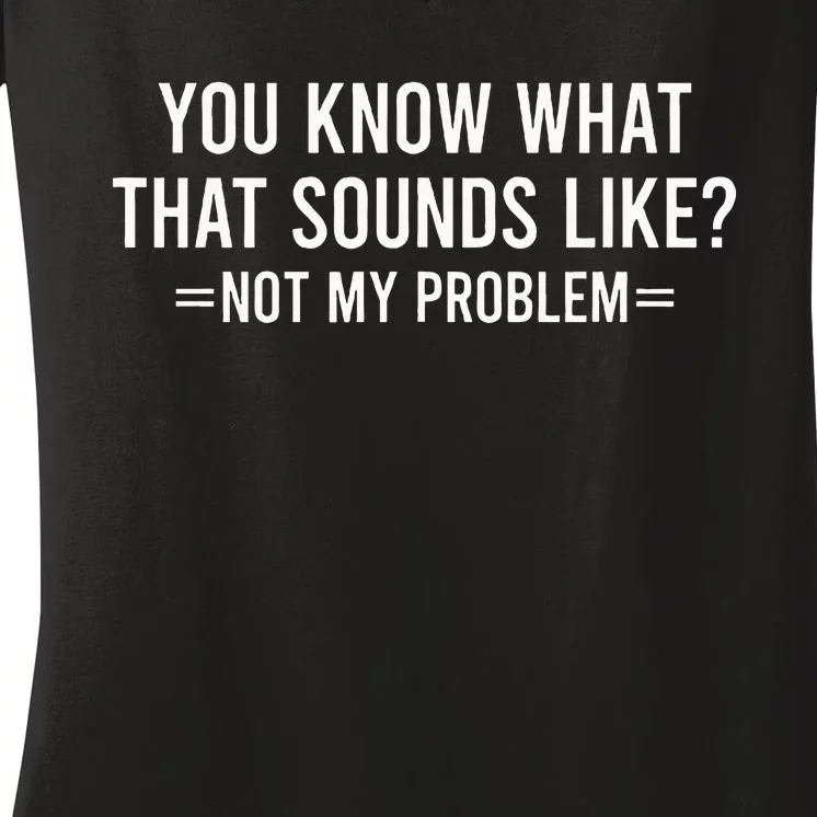 You Know What That Sounds Like Not My Problem Women's V-Neck T-Shirt