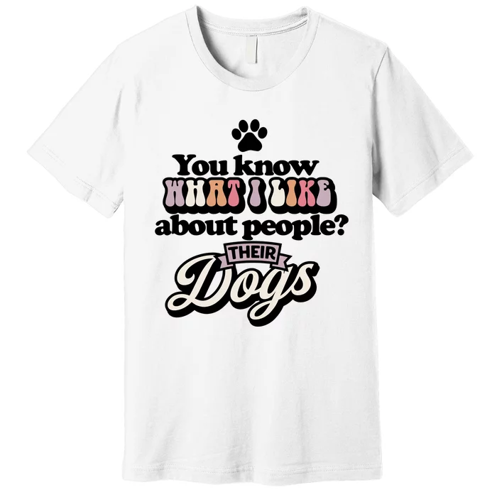 You Know What I Like About People? Their Dogs Premium T-Shirt