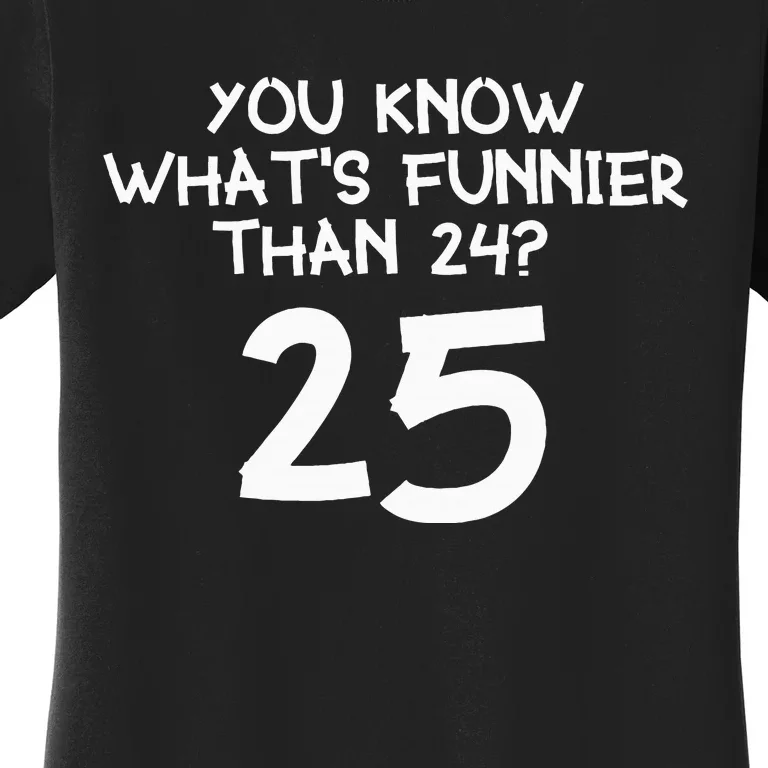 You Know Whats Funnier Than 24 25 Women's T-Shirt