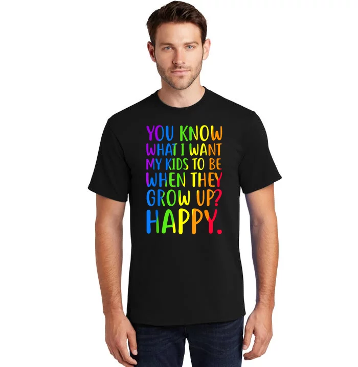 You Know What I Want My Kids To Be When They Grow Up Happy Tall T-Shirt