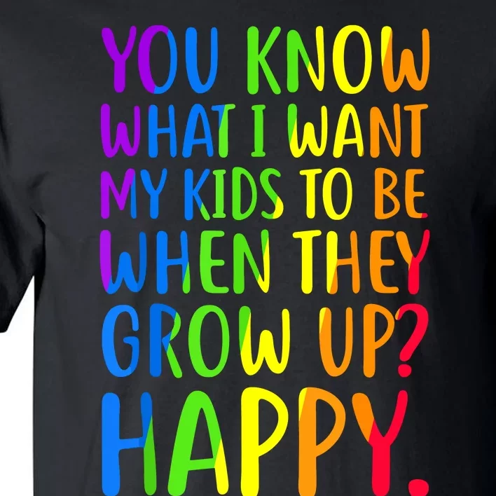 You Know What I Want My Kids To Be When They Grow Up Happy Tall T-Shirt