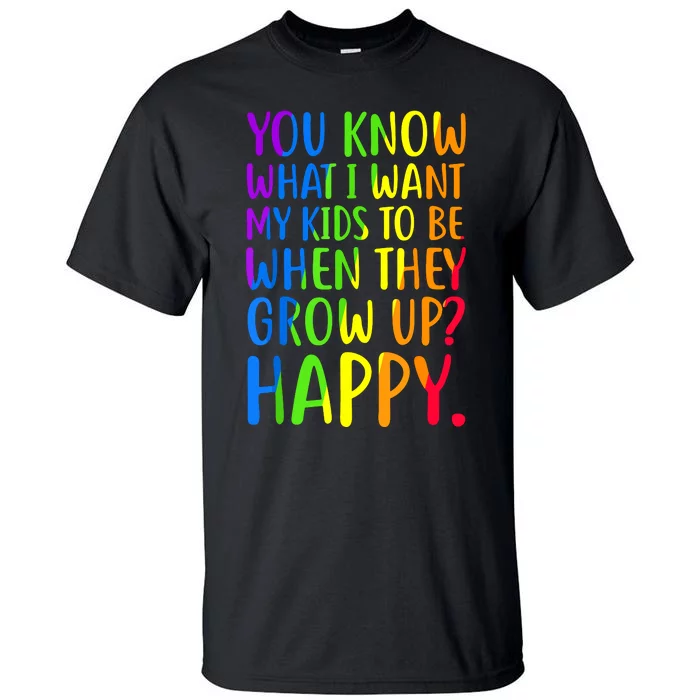 You Know What I Want My Kids To Be When They Grow Up Happy Tall T-Shirt