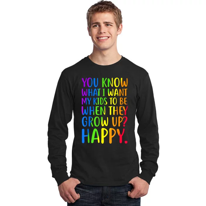 You Know What I Want My Kids To Be When They Grow Up Happy Tall Long Sleeve T-Shirt