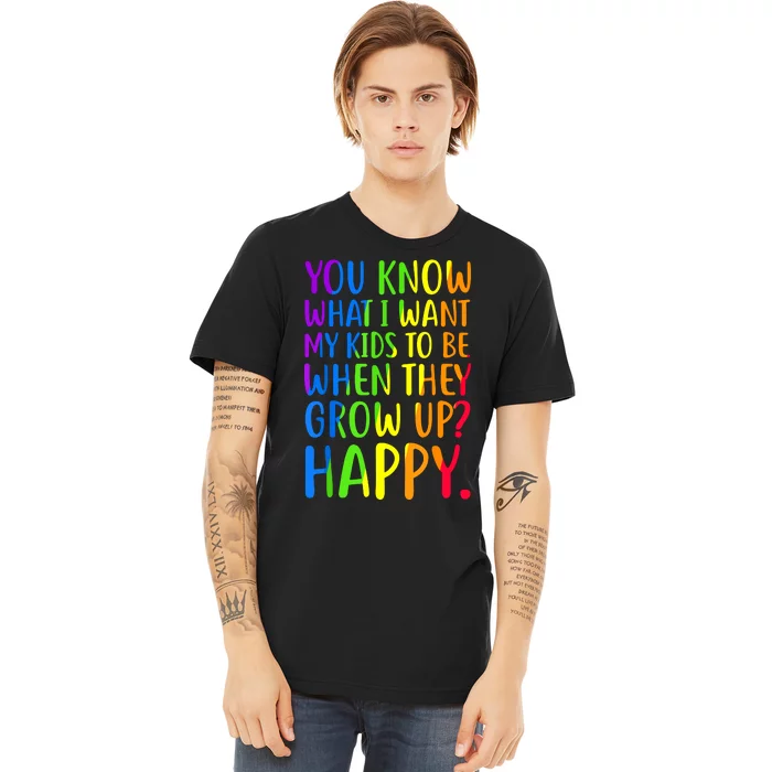 You Know What I Want My Kids To Be When They Grow Up Happy Premium T-Shirt