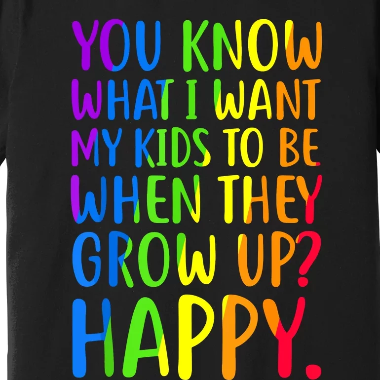 You Know What I Want My Kids To Be When They Grow Up Happy Premium T-Shirt