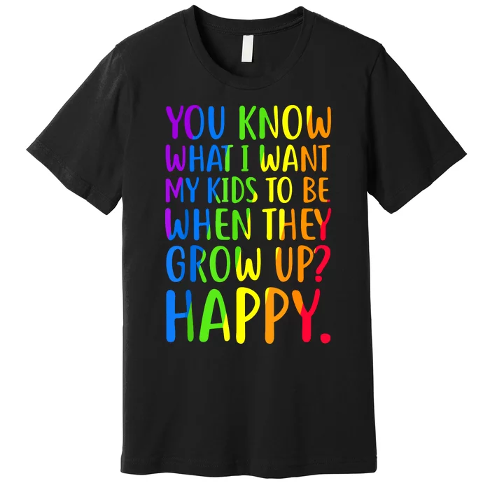 You Know What I Want My Kids To Be When They Grow Up Happy Premium T-Shirt