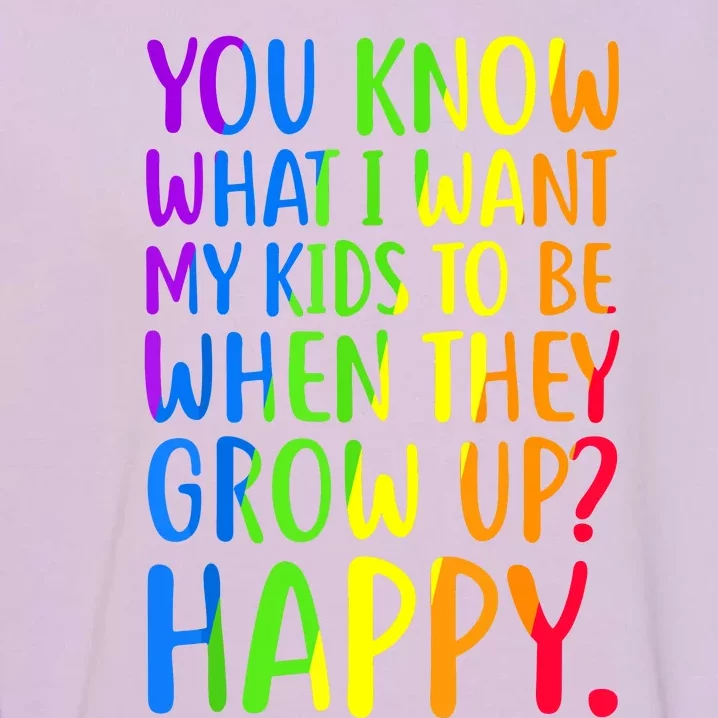 You Know What I Want My Kids To Be When They Grow Up Happy Garment-Dyed Sweatshirt