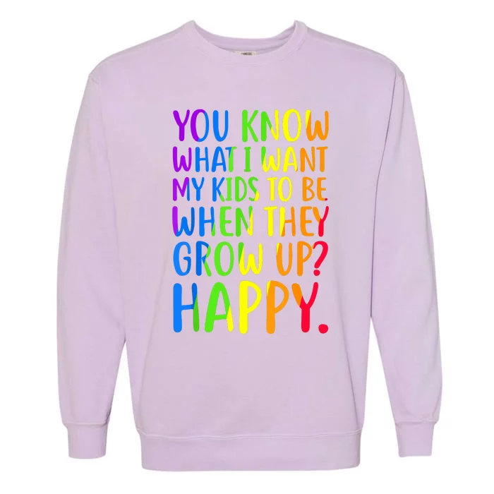 You Know What I Want My Kids To Be When They Grow Up Happy Garment-Dyed Sweatshirt