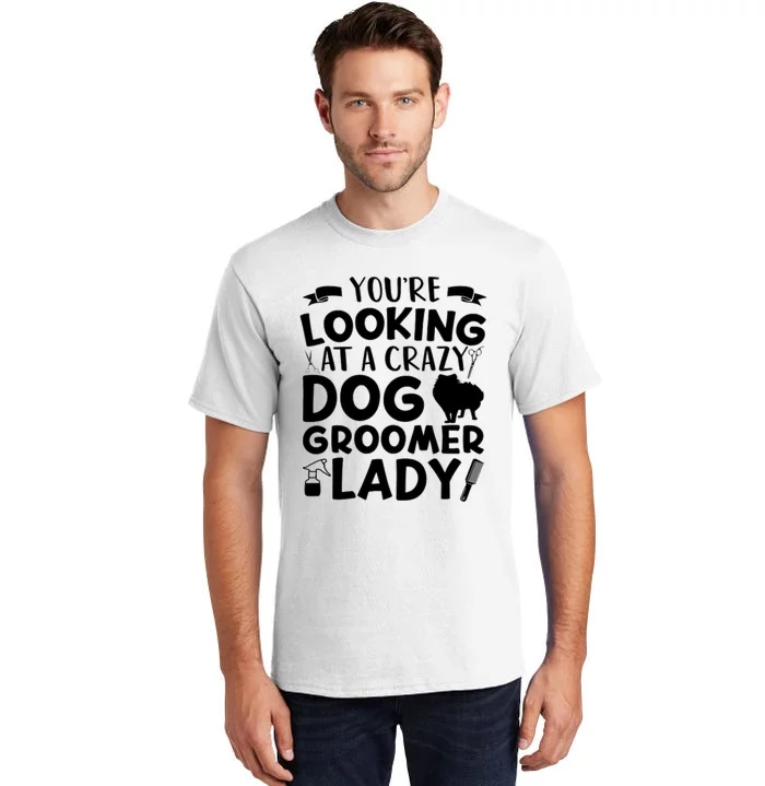 YouRe Looking At A Crazy Dog Groomer Lady Dog Grooming Tall T-Shirt