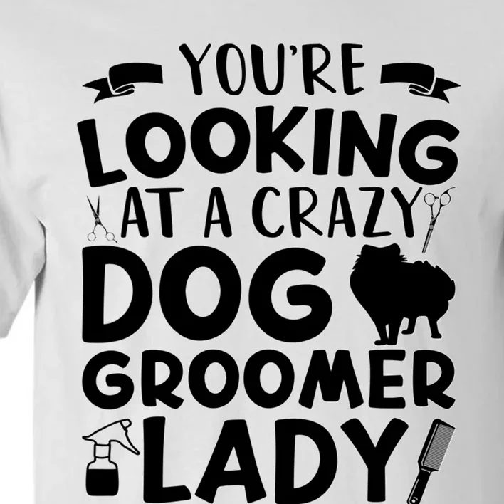 YouRe Looking At A Crazy Dog Groomer Lady Dog Grooming Tall T-Shirt