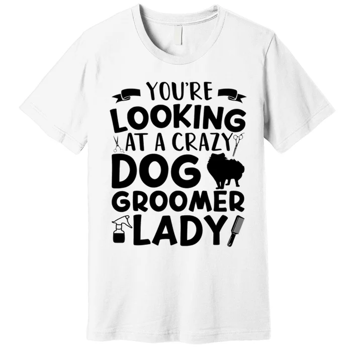 YouRe Looking At A Crazy Dog Groomer Lady Dog Grooming Premium T-Shirt