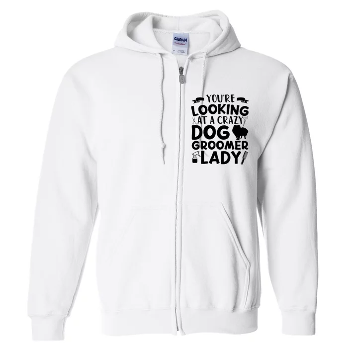 YouRe Looking At A Crazy Dog Groomer Lady Dog Grooming Full Zip Hoodie