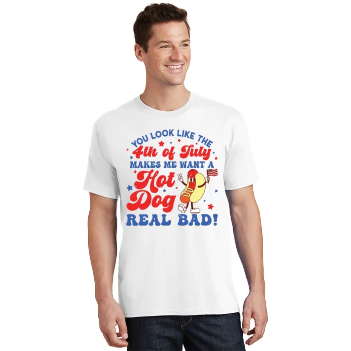 You Look Like The 4th Of July Makes Me Want Hotdog Real Bad T-Shirt