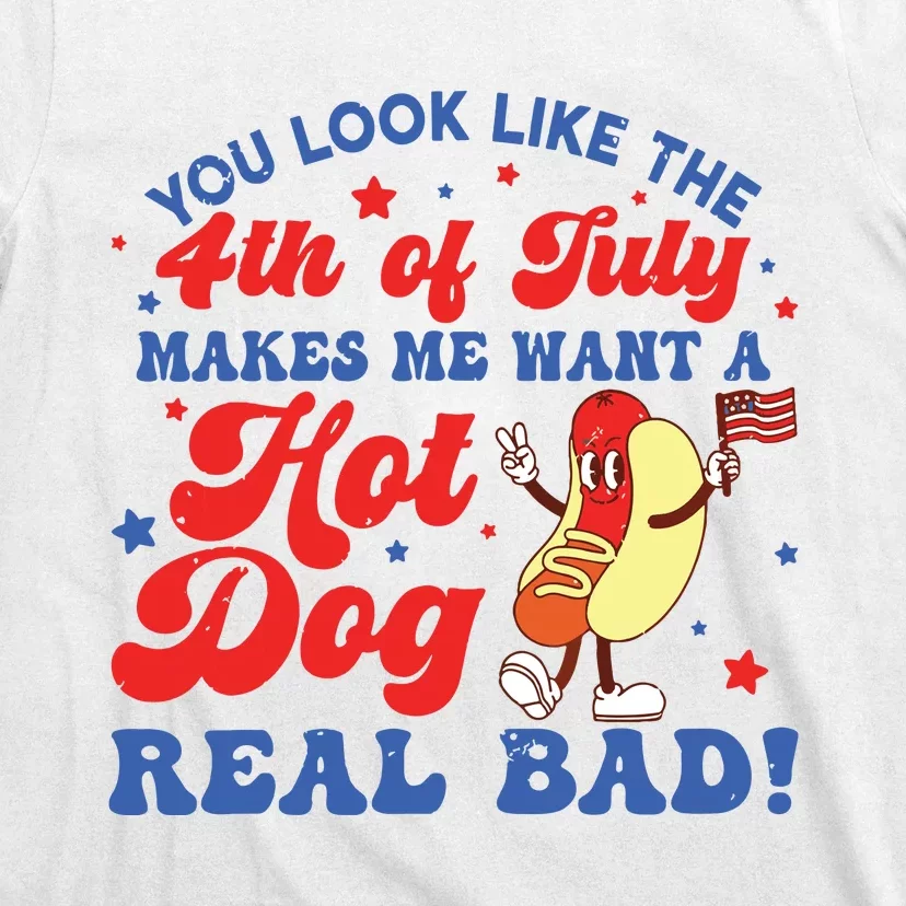 You Look Like The 4th Of July Makes Me Want Hotdog Real Bad T-Shirt