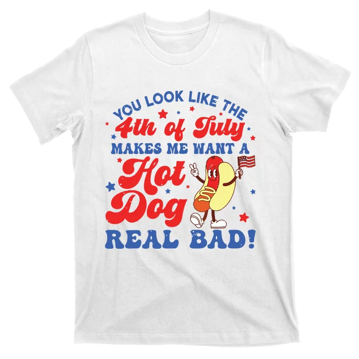 You Look Like The 4th Of July Makes Me Want Hotdog Real Bad T-Shirt