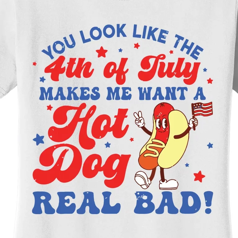 You Look Like The 4th Of July Makes Me Want Hotdog Real Bad Women's T-Shirt