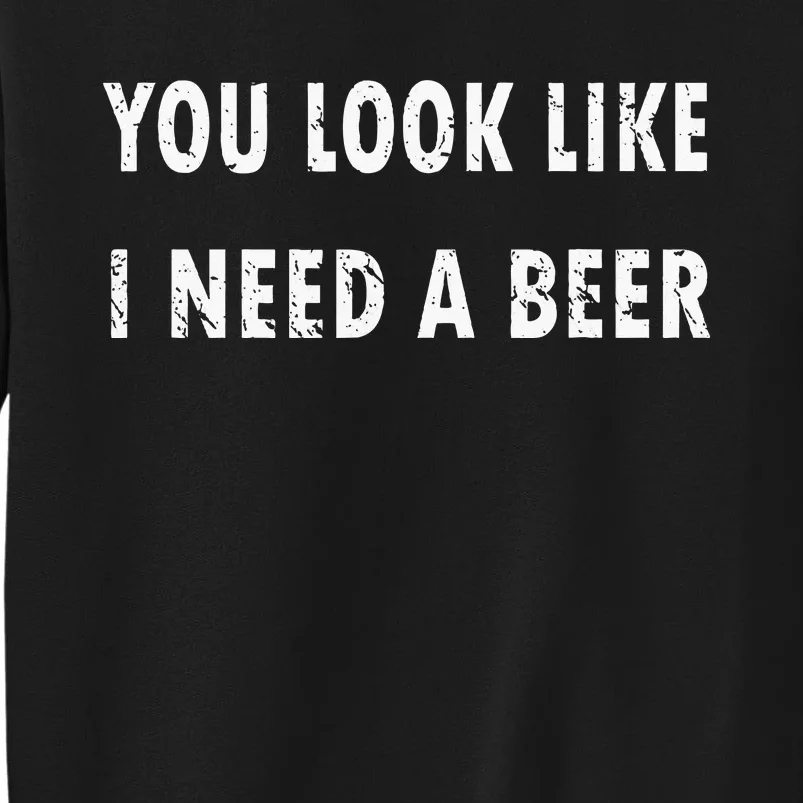 You Look Like I Need A Beer Funny Drinking Sweatshirt